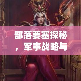 部落要塞探秘,军事战略与古老文明的遗产专题