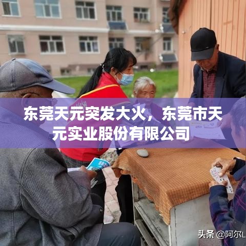 东莞天元突发大火,东莞市天元实业股份有限公司