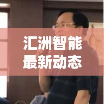 汇洲智能最新动态揭秘，今日消息一网打尽
