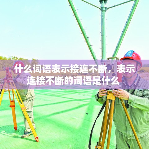 什么词语表示接连不断，表示连接不断的词语是什么 