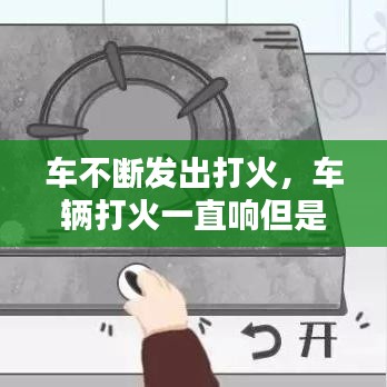 车不断发出打火,车辆打火一直响但是启动不了