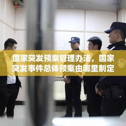 国家突发预案管理办法,国家突发事件总体预案由哪里制定