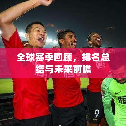 全球赛季回顾，排名总结与未来前瞻
