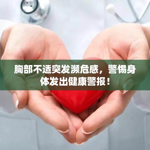 胸部不适突发濒危感,警惕身体发出健康警报!