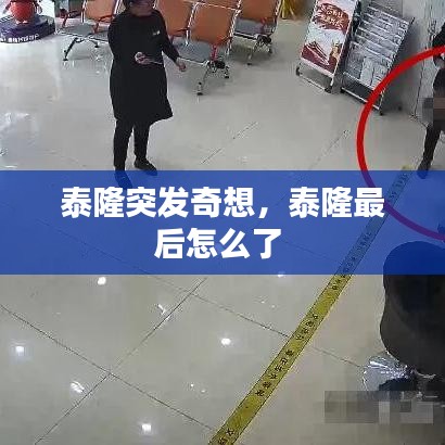 泰隆突发奇想，泰隆最后怎么了 