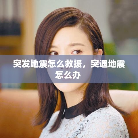 突发地震怎么救援，突遇地震怎么办 
