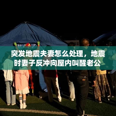突发地震夫妻怎么处理,地震时妻子反冲向屋内叫醒老公