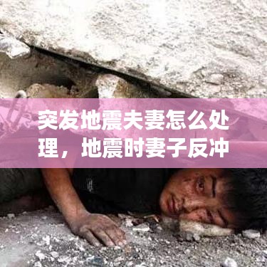 突发地震夫妻怎么处理,地震时妻子反冲向屋内叫醒老公