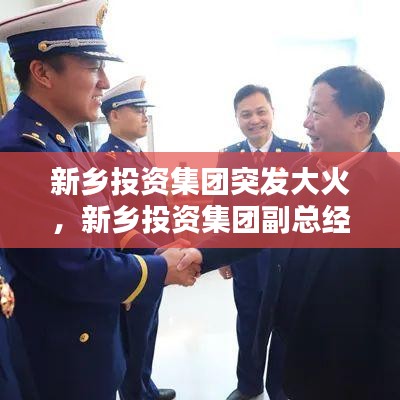 新乡投资集团突发大火，新乡投资集团副总经理 