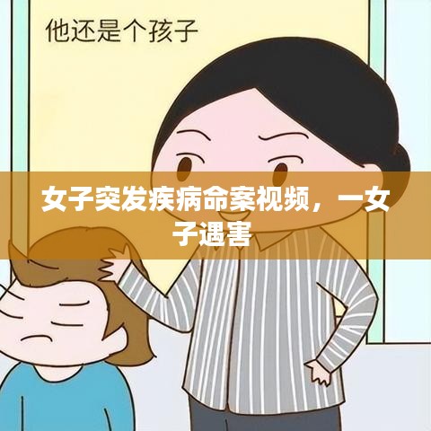 女子突发疾病命案视频,一女子遇害