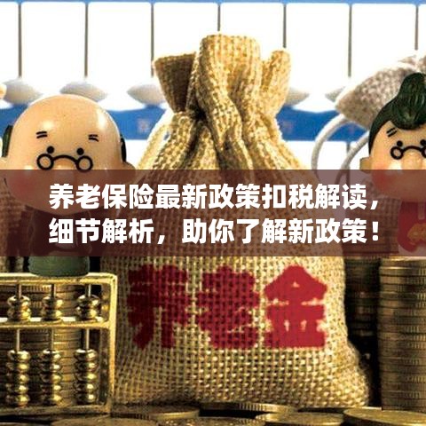 养老保险最新政策扣税解读，细节解析，助你了解新政策！