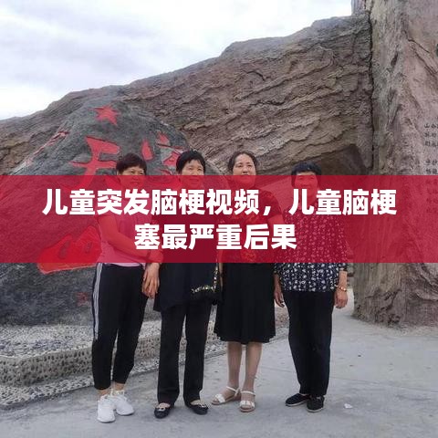 儿童突发脑梗视频，儿童脑梗塞最严重后果 