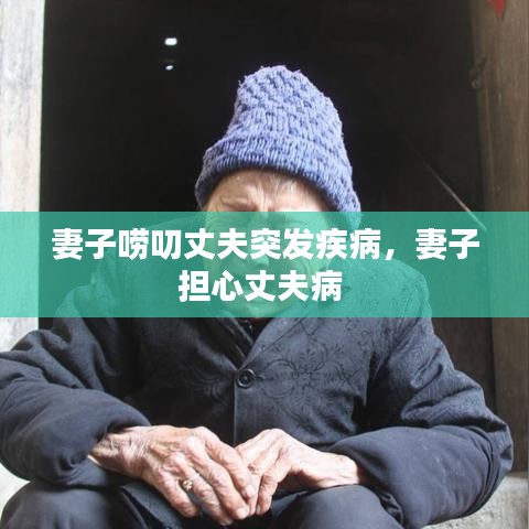 妻子唠叨丈夫突发疾病,妻子担心丈夫病
