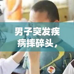 男子突发疾病摔碎头，男人把头摔倒了 