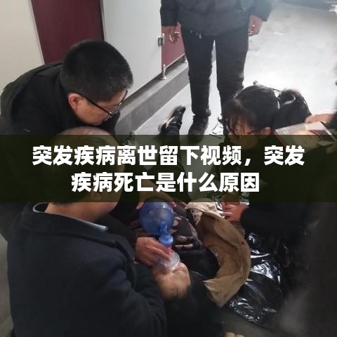 突发疾病离世留下视频,突发疾病死亡是什么原因
