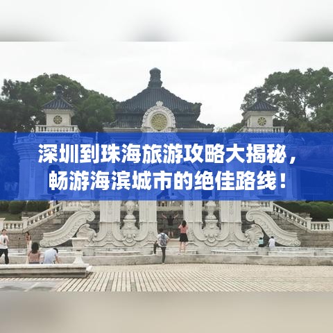 深圳到珠海旅游攻略大揭秘,畅游海滨城市的绝佳路线!
