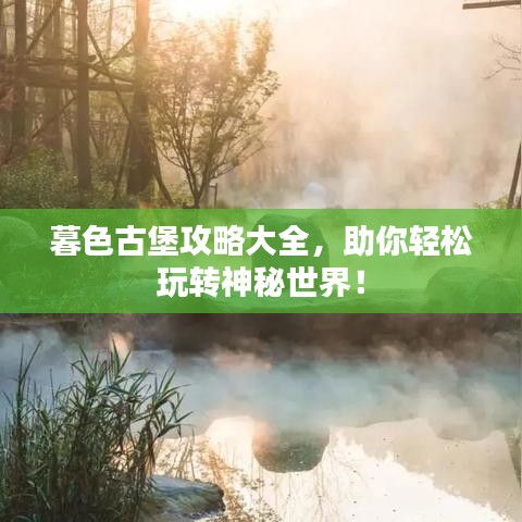 暮色古堡攻略大全，助你轻松玩转神秘世界！