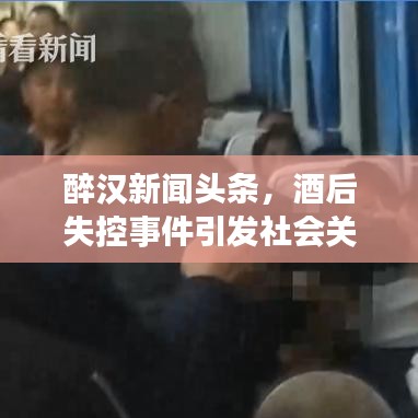 醉汉新闻头条，酒后失控事件引发社会关注