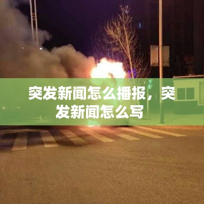 突发新闻怎么播报，突发新闻怎么写 