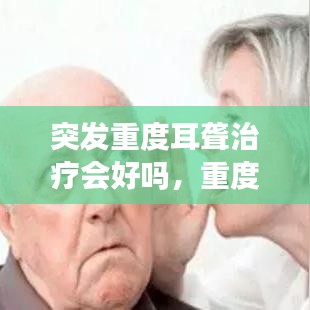 突发重度耳聋治疗会好吗，重度突聋一般多久开始好转 