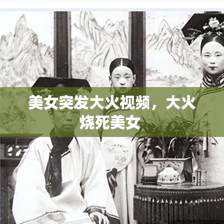 美女突发大火视频，大火烧死美女 