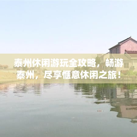 泰州休闲游玩全攻略,畅游泰州,尽享惬意休闲之旅!
