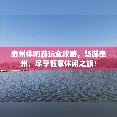 泰州休闲游玩全攻略,畅游泰州,尽享惬意休闲之旅!