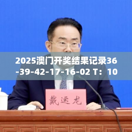 2025澳门开奖结果记录36-39-42-17-16-02 T:10