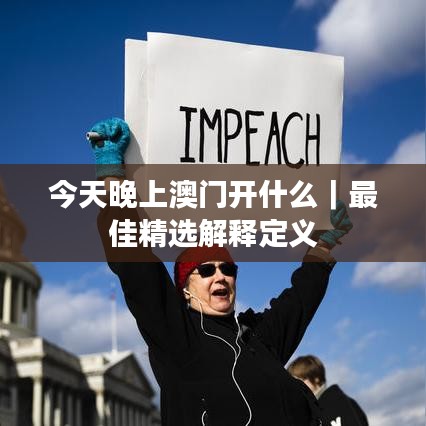 今天晚上澳门开什么｜最佳精选解释定义