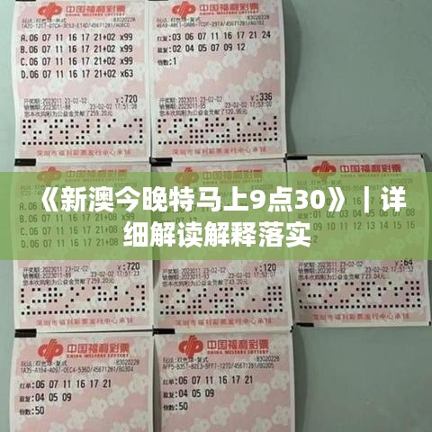 《新澳今晚特马上9点30》｜详细解读解释落实