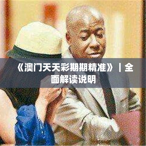 《澳门天天彩期期精准》｜全面解读说明