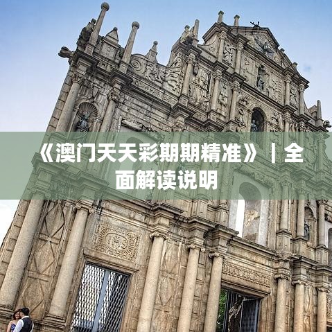 《澳门天天彩期期精准》|全面解读说明