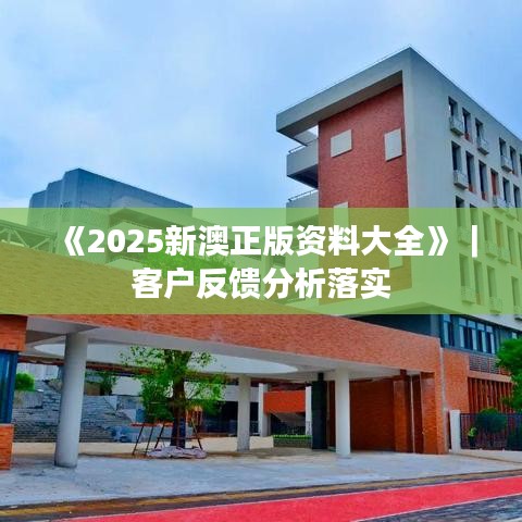 《2025新澳正版资料大全》｜客户反馈分析落实