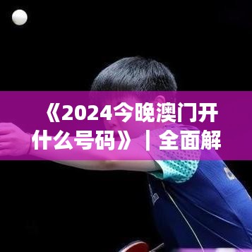 《2024今晚澳门开什么号码》|全面解答解释落实