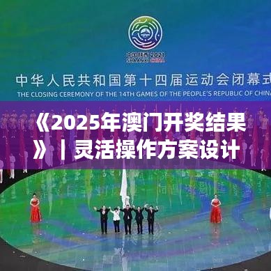 《2025年澳门开奖结果》｜灵活操作方案设计