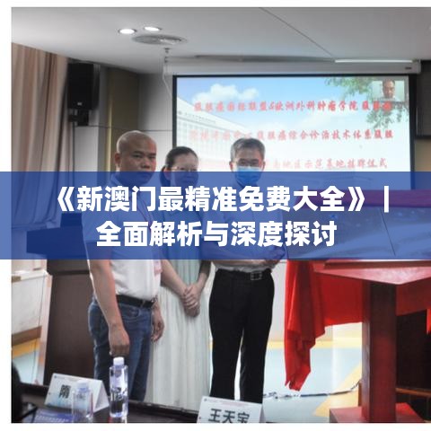 《新澳门最精准免费大全》｜全面解析与深度探讨