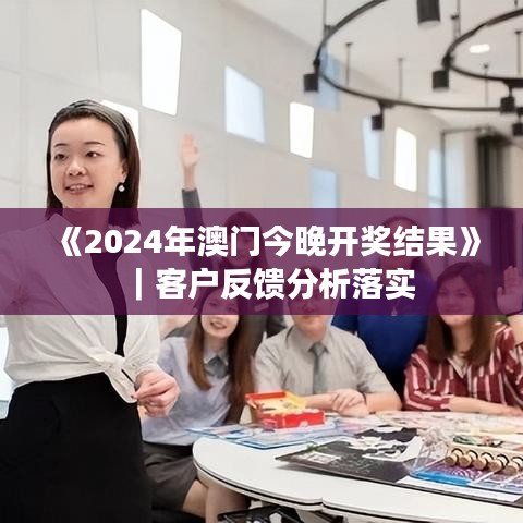 《2024年澳门今晚开奖结果》|客户反馈分析落实
