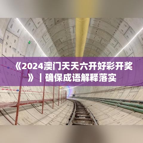 《2024澳门天天六开好彩开奖》|确保成语解释落实