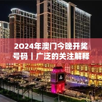 2O24年澳门今晚开奖号码｜广泛的关注解释落实热议