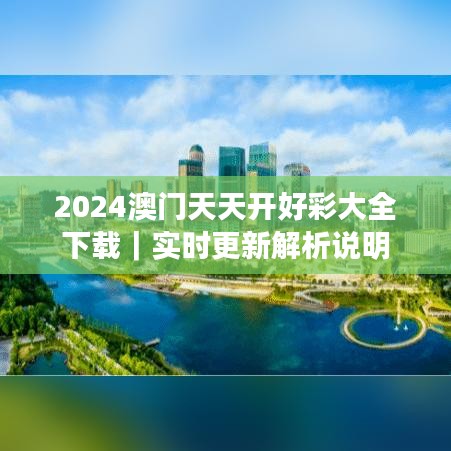 2024澳门天天开好彩大全下载|实时更新解析说明