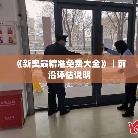 《新奥最精准免费大全》｜前沿评估说明