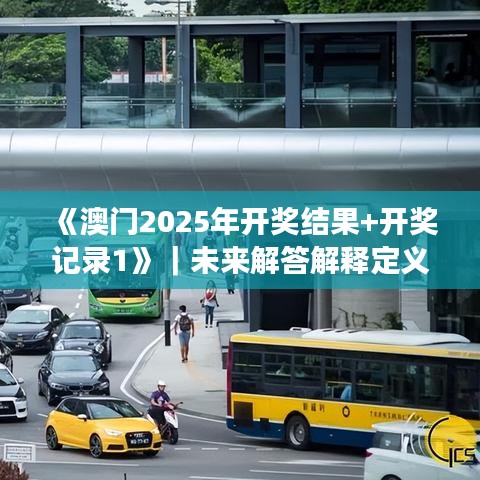 《澳门2025年开奖结果+开奖记录1》|未来解答解释定义