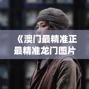 《澳门最精准正最精准龙门图片》|模型解答解释落实