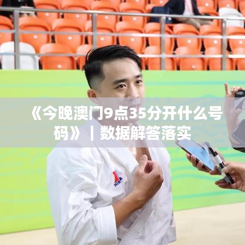 《今晚澳门9点35分开什么号码》|数据解答落实
