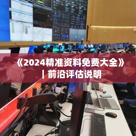 《2024精准资料免费大全》|前沿评估说明