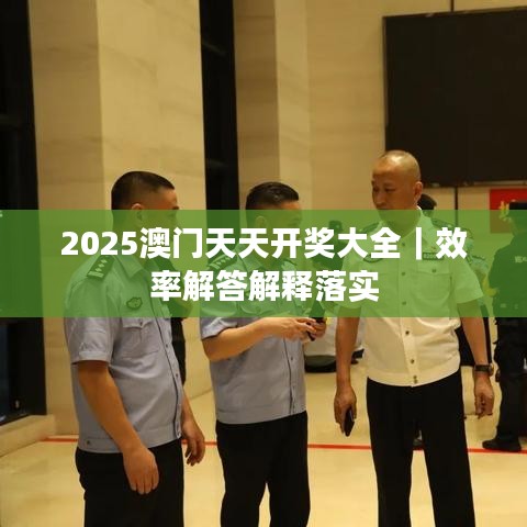 2025澳门天天开奖大全|效率解答解释落实
