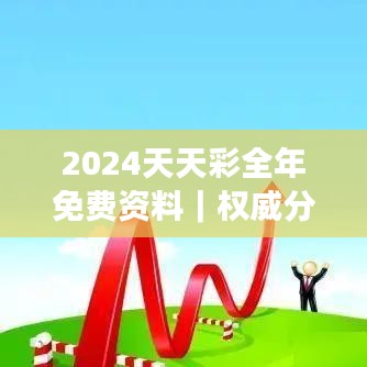 2024天天彩全年免费资料|权威分析说明