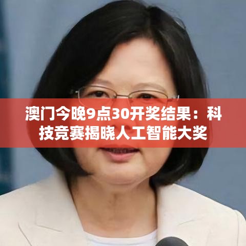 澳门今晚9点30开奖结果:科技竞赛揭晓人工智能大奖