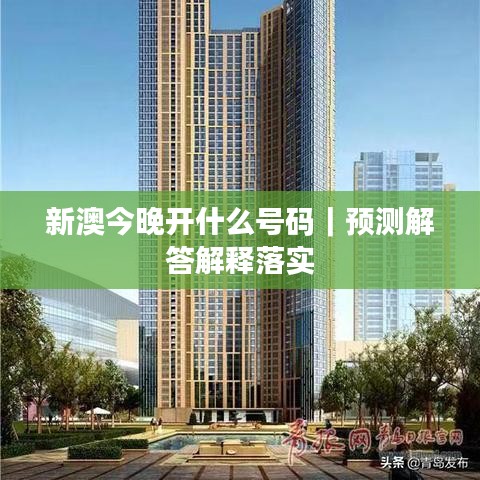 新澳今晚开什么号码｜预测解答解释落实