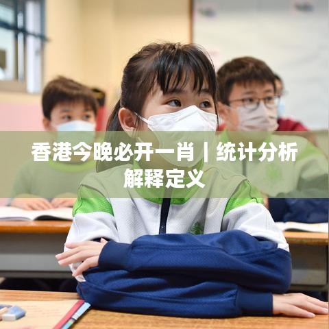 香港今晚必开一肖|统计分析解释定义